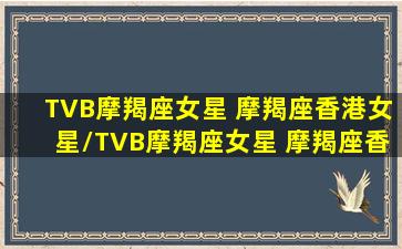 TVB摩羯座女星 摩羯座香港女星/TVB摩羯座女星 摩羯座香港女星-我的网站